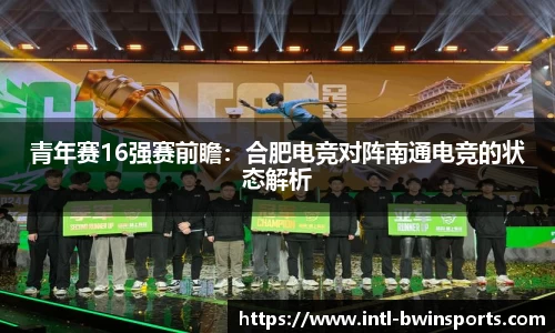 青年赛16强赛前瞻：合肥电竞对阵南通电竞的状态解析