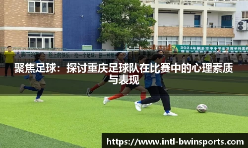 聚焦足球：探讨重庆足球队在比赛中的心理素质与表现