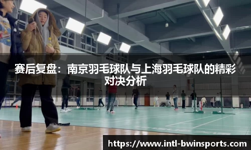 赛后复盘：南京羽毛球队与上海羽毛球队的精彩对决分析