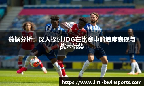 数据分析：深入探讨JDG在比赛中的速度表现与战术优势