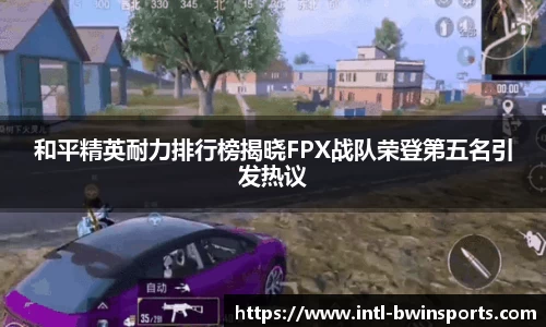 和平精英耐力排行榜揭晓FPX战队荣登第五名引发热议