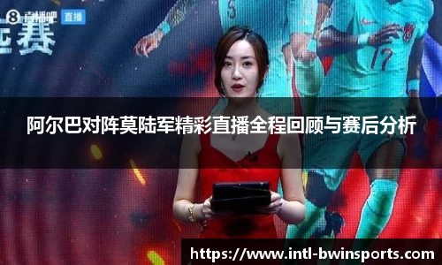 阿尔巴对阵莫陆军精彩直播全程回顾与赛后分析
